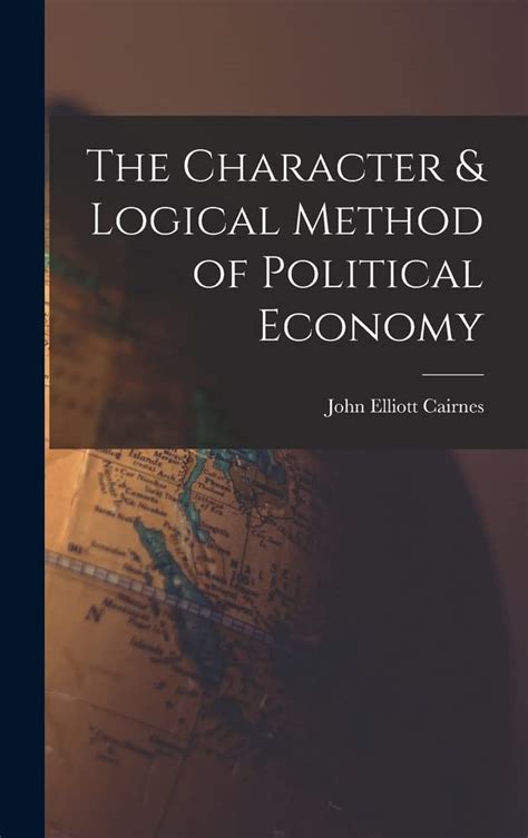 The Character & Logical Method of Political Economy : Cairnes, John ...