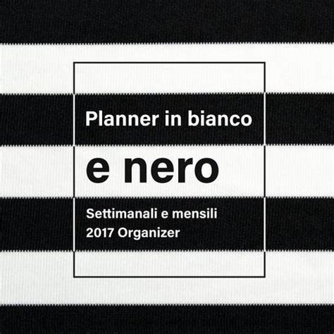Planner in Bianco E Nero: Settimanali E Mensili 2017 Organizer : Us ...