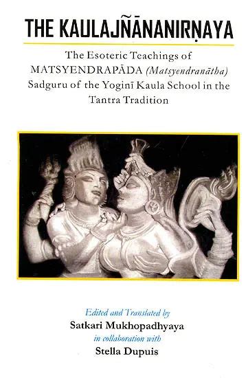 The Kaulajnananirnaya (The Esoteric Teachings of Matsyendrapada Sadguru ...