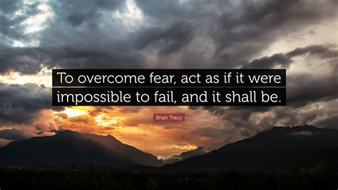 Brian Tracy Quote: “To overcome fear, act as if it were impossible to ...