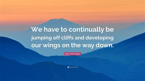 Kurt Vonnegut Quote: “We have to continually be jumping off cliffs and ...