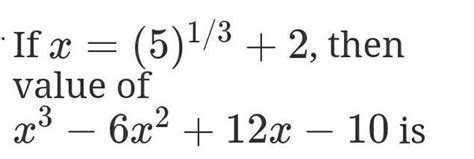 If x= (5)^⅓ + 2, then value of x³– 6x² + 12x-10 is - Brainly.in