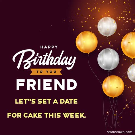 Happy birthday friend Let's set a date for cake this week.