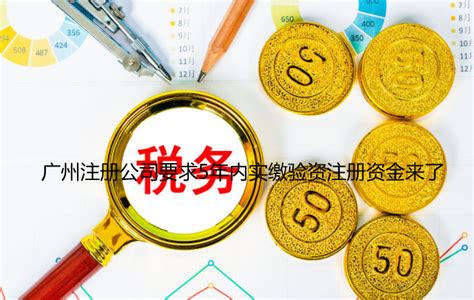 广州注册公司要求5年内实缴验资注册资金来了......._工商财税知识网