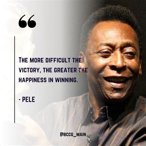 “The more difficult the victory, the greater the happiness in winning ...