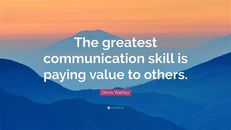 Denis Waitley Quote: “The greatest communication skill is paying value ...