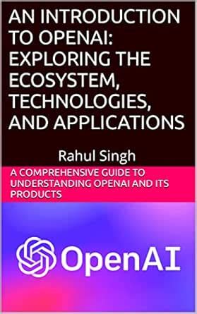 An Introduction to OpenAI: Exploring the Ecosystem, Technologies, and ...