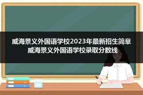 威海景义外国语学校2023年最新招生简章 威海景义外国语学校录取分数线_山东职校招生网