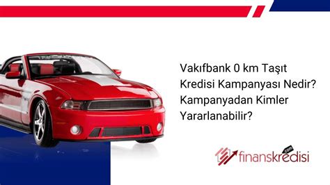 Vakıfbank 0 km Taşıt Kredisi Kampanyası Nedir? Kampanyadan Kimler ...