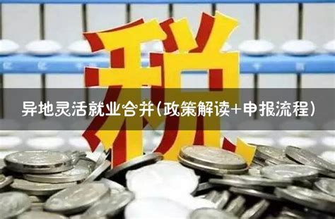 异地灵活就业合并(政策解读+申报流程) - 灵活用工代发工资平台