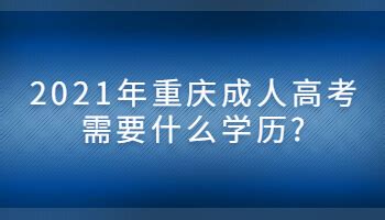 2021年重庆成人高考需要什么学历?_重庆成考网