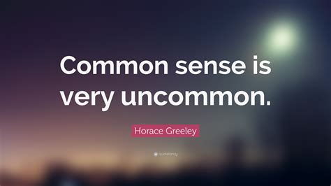 Horace Greeley Quote: “Common sense is very uncommon.”