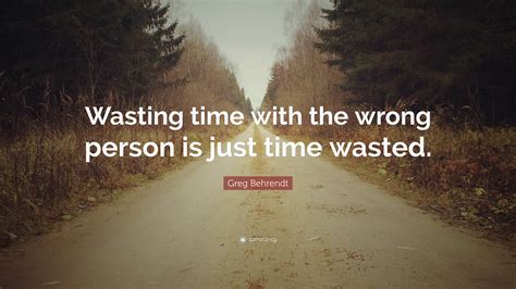 Greg Behrendt Quote: “Wasting time with the wrong person is just time ...