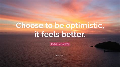 Dalai Lama XIV Quote: “Choose to be optimistic, it feels better.” (27 ...