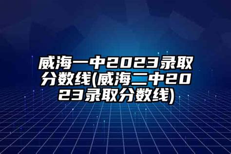 威海一中2024录取分数线(威海二中2024录取分数线)-杠杠升学网