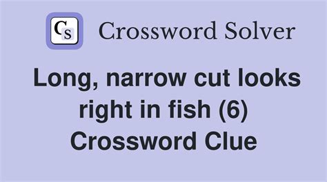Long, narrow cut looks right in fish (6) - Crossword Clue Answers ...