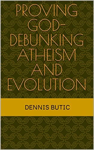 Proving God-Debunking Atheism and Evolution eBook : Butic, Dennis ...