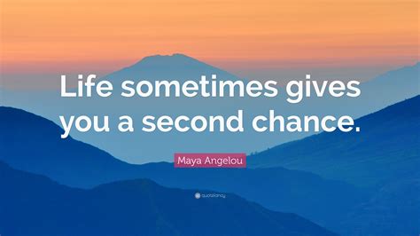 Maya Angelou Quote: “Life sometimes gives you a second chance.”