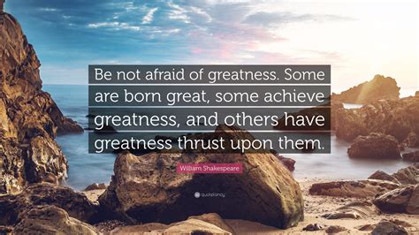 William Shakespeare Quote: “Be not afraid of greatness. Some are born ...
