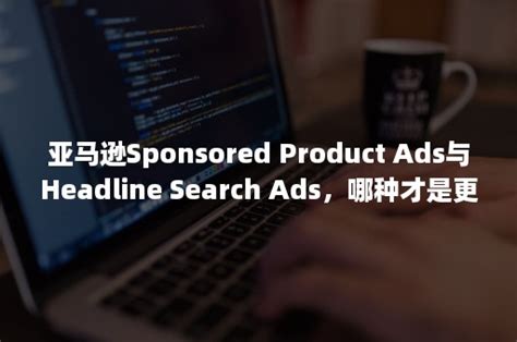 亚马逊Sponsored Product Ads与Headline Search Ads，哪种才是更值得卖家投放的广告（亚马逊 ...