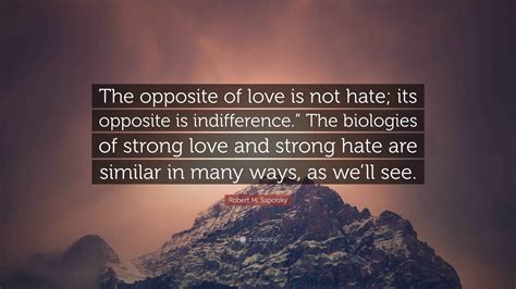 Robert M. Sapolsky Quote: “The opposite of love is not hate; its ...