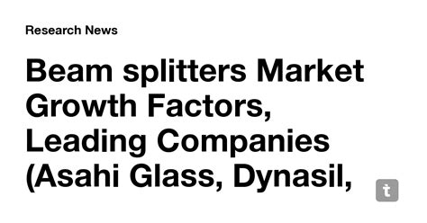 Beam splitters Market Growth Factors, Leading Companies (Asahi Glass ...