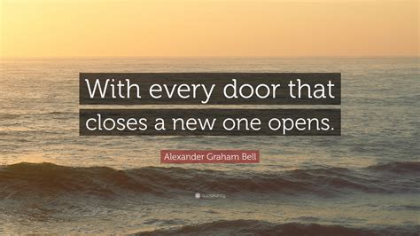 Alexander Graham Bell Quote: “With every door that closes a new one opens.”