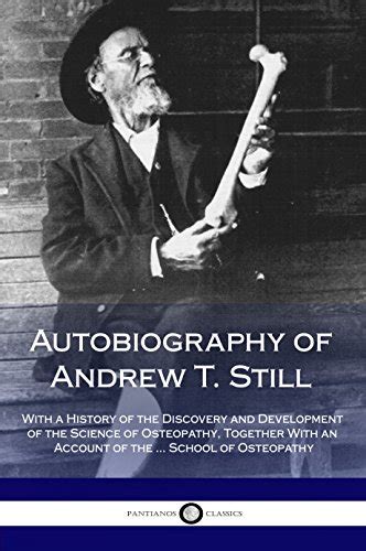 Autobiography of Andrew T. Still: With a History of the Discovery and ...