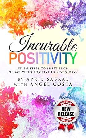 Incurable Positivity: Seven Steps to Shift from Negative to Positive in ...