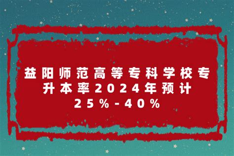 益阳师范高等专科学校专升本率2024年预计25%-40%-易学仕专升本网