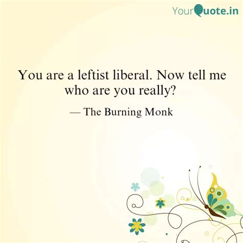 You are a leftist liberal... | Quotes & Writings by Burning Monk ...