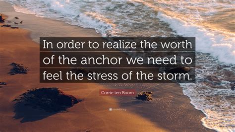 Corrie ten Boom Quote: “In order to realize the worth of the anchor we ...