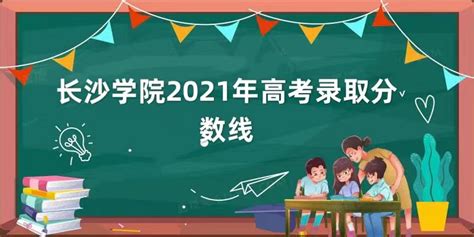 长沙学院2021年高考录取分数线是多少？多少分可以考上长沙学院？