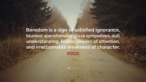 James Bridie Quote: “Boredom is a sign of satisfied ignorance, blunted ...