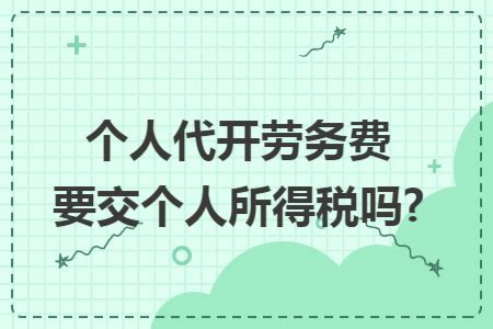 ?个人代开劳务费要交个人所得税吗？-随便找财经网