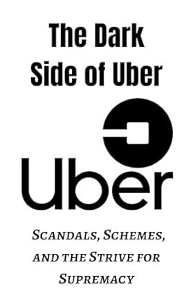 The Dark Side of Uber: Scandals, Schemes And The Strive For Supremacy ...