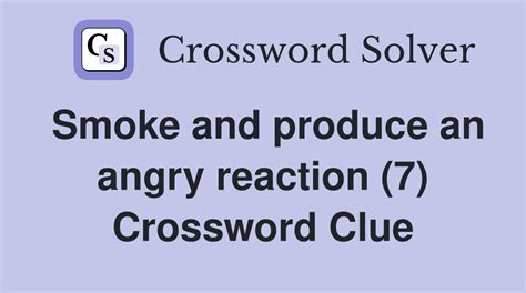 Smoke and produce an angry reaction (7) - Crossword Clue Answers ...