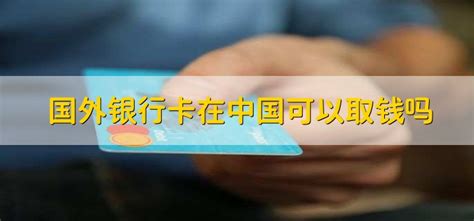 国外银行卡在中国可以取钱吗 - 财梯网