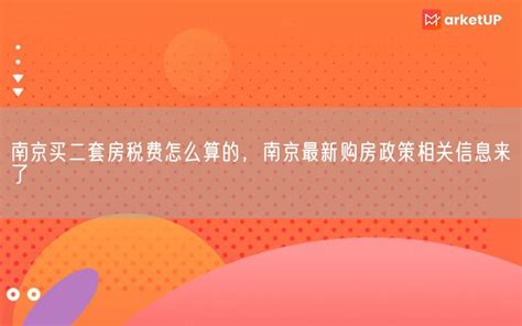 南京买二套房税费怎么算的，南京最新购房政策相关信息来了_Marketup营销自动化