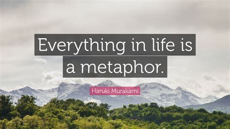 Haruki Murakami Quote: “Everything in life is a metaphor.” (12 ...