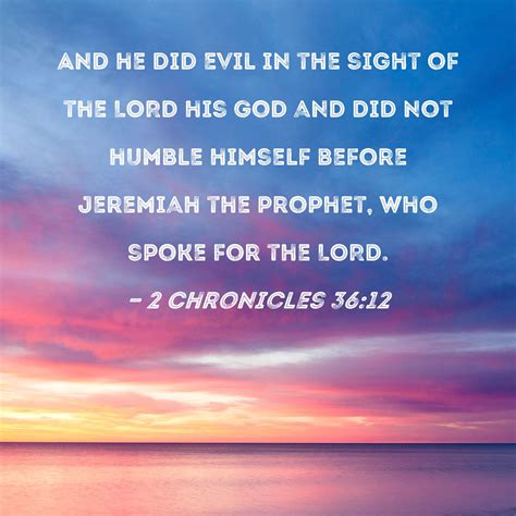 2 Chronicles 36:12 And he did evil in the sight of the LORD his God and ...