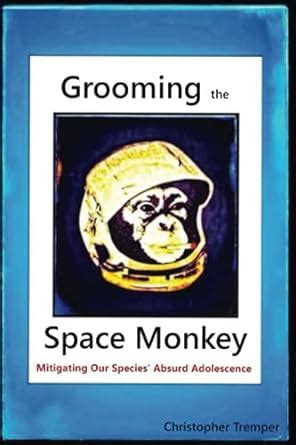 Grooming the Space Monkey: Mitigating Our Species' Absurd Adolescence ...