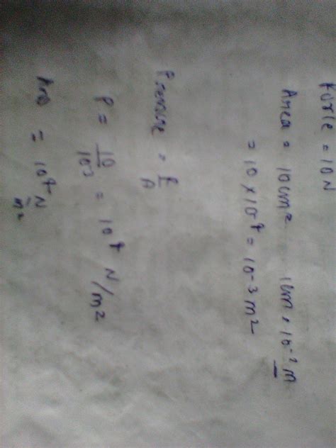 A force of 10N is acting on an area of 10cm².calculate,the pressure is ...