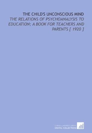 The Child's Unconscious Mind: The Relations of Psychoanalysis to ...