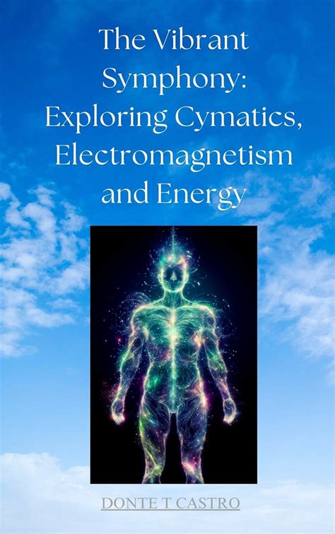 The Vibrant Symphony: Exploring Cymatics, Electromagnetism and Energy ...