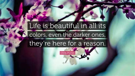 Chris Martin Quote: “Life is beautiful in all its colors, even the ...