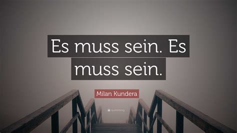 Milan Kundera Quote: “Es muss sein. Es muss sein.”