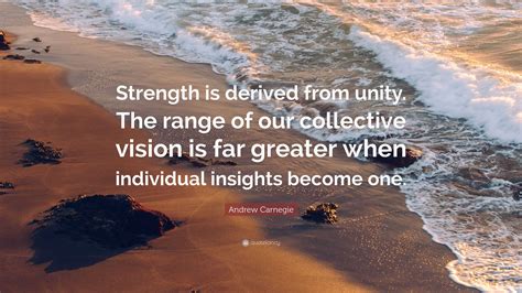 Andrew Carnegie Quote: “Strength is derived from unity. The range of ...