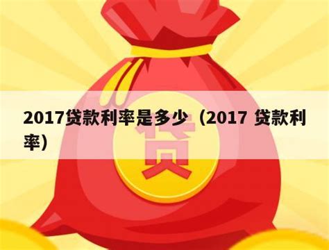 2017贷款利率是多少（2017 贷款利率） - 贷款知识 - 哈尔滨贷款公司