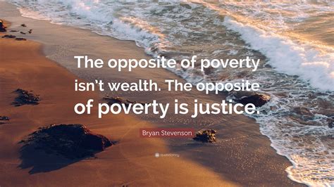 Bryan Stevenson Quote: “The opposite of poverty isn’t wealth. The ...